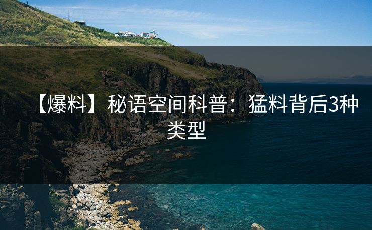 【爆料】秘语空间科普:猛料背后3种类型 【爆料】秘语空间科普:猛料背后3种类型