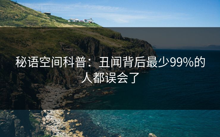 秘语空间科普：丑闻背后最少99%的人都误会了