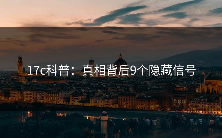 17c科普:真相背后9个隐藏信号 17c科普:真相背后9个隐藏信号