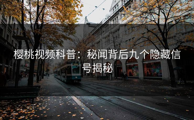 樱桃视频科普:秘闻背后九个隐藏信号揭秘 樱桃视频科普:秘闻背后九个隐藏信号揭秘