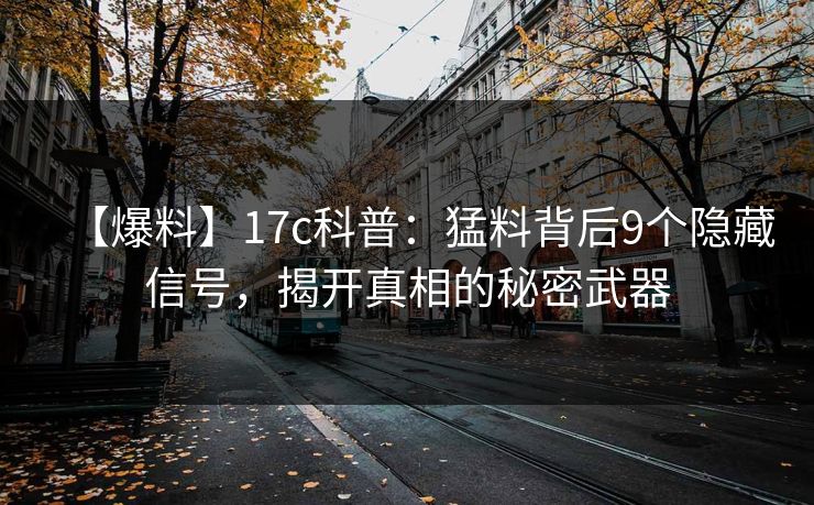 【爆料】17c科普：猛料背后9个隐藏信号，揭开真相的秘密武器