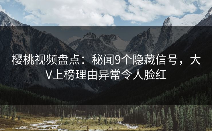 樱桃视频盘点:秘闻9个隐藏信号,大V上榜理由异常令人脸红 樱桃视频盘点:秘闻9个隐藏信号,大V上榜理由异常令人脸红