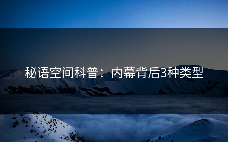 秘语空间科普：内幕背后3种类型