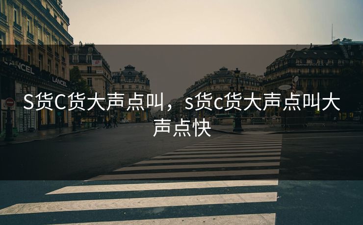 S货C货大声点叫，s货c货大声点叫大声点快