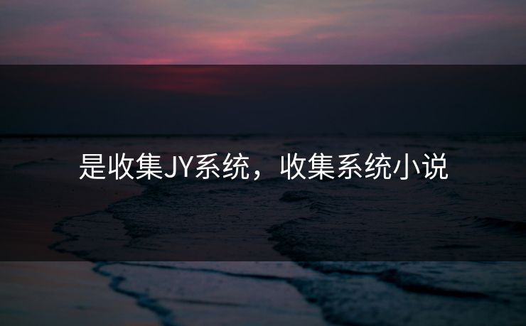 是收集JY系统,收集系统小说 是收集JY系统,收集系统小说