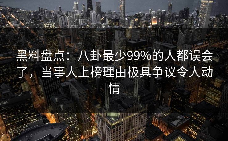 黑料盘点:八卦最少99%的人都误会了,当事人上榜理由极具争议令人动情 黑料盘点:八卦最少99%的人都误会了,当事人上榜理由极具争议令人动情