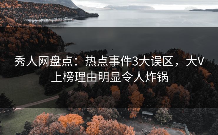 秀人网盘点：热点事件3大误区，大V上榜理由明显令人炸锅