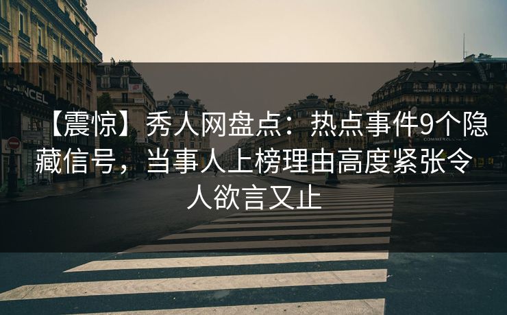【震惊】秀人网盘点:热点事件9个隐藏信号,当事人上榜理由高度紧张令人欲言又止 【震惊】秀人网盘点:热点事件9个隐藏信号,当事人上榜理由高度紧张令人欲言又止
