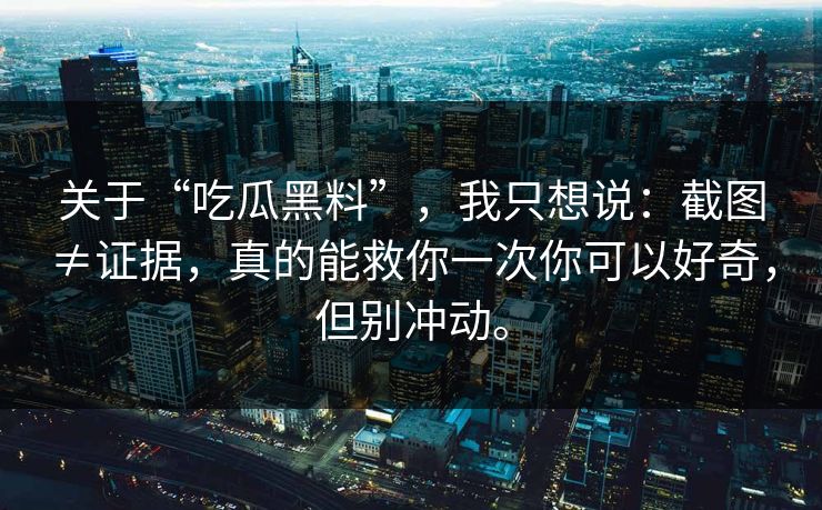 关于“吃瓜黑料”，我只想说：截图≠证据，真的能救你一次你可以好奇，但别冲动。