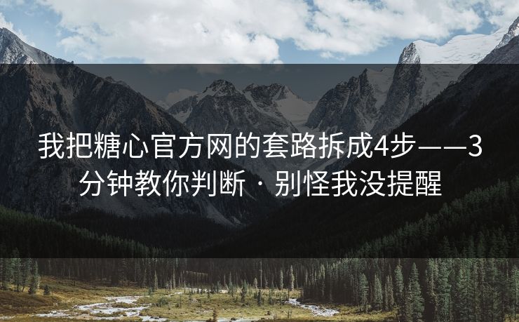 我把糖心官方网的套路拆成4步——3分钟教你判断 · 别怪我没提醒 我把糖心官方网的套路拆成4步——3分钟教你判断 · 别怪我没提醒