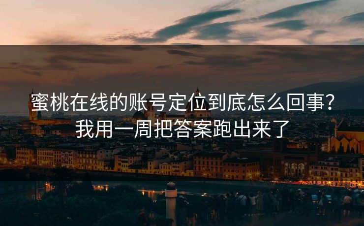 蜜桃在线的账号定位到底怎么回事?我用一周把答案跑出来了 蜜桃在线的账号定位到底怎么回事?我用一周把答案跑出来了