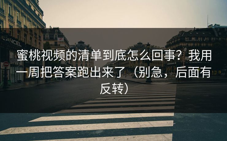 蜜桃视频的清单到底怎么回事?我用一周把答案跑出来了(别急,后面有反转) 蜜桃视频的清单到底怎么回事?我用一周把答案跑出来了(别急,后面有反转)