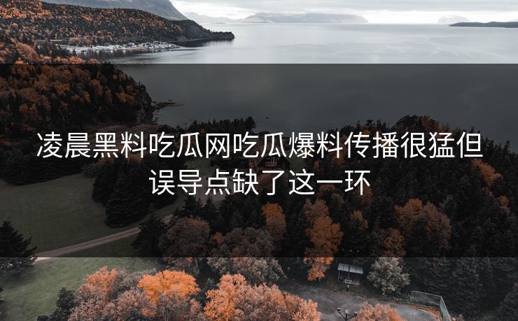 凌晨黑料吃瓜网吃瓜爆料传播很猛但误导点缺了这一环 凌晨黑料吃瓜网吃瓜爆料传播很猛但误导点缺了这一环