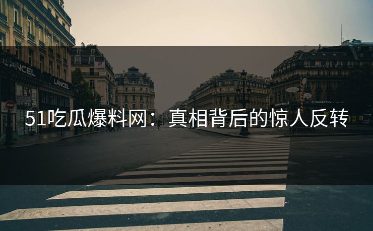 51吃瓜爆料网:真相背后的惊人反转 51吃瓜爆料网:真相背后的惊人反转